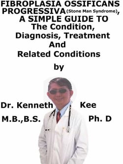 Fibrodysplasia Ossifican Progressiva  (Stone Man Syndrome),  A  Simple  Guide  To  The Condition, Diagnosis, Treatment  And  Related Conditions