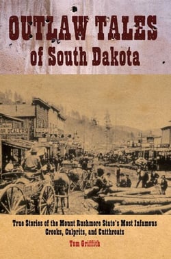 Outlaw Tales of South Dakota - True Stories Of The Mount Rushmore State's Most Infamous Crooks, Culprits, And Cutthroats