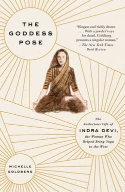 The Goddess Pose - The Audacious Life of Indra Devi, the Woman Who Helped Bring Yoga to the West