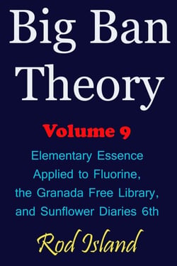 Big Ban Theory: Elementary Essence Applied to Fluorine,  the Granada Free Library,  and Sunflower Diaries 6th, Volume 9 - Big Ban Theory, #5