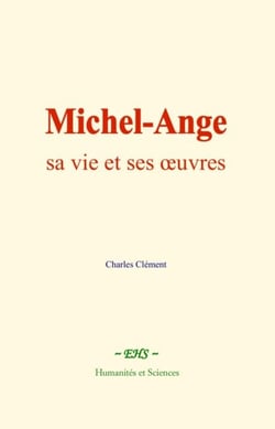 Michel-Ange : sa vie et ses œuvres