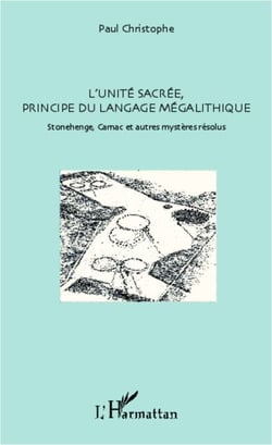 L'unité sacrée, principe du langage mégalithique - Stonehenge, Carnac et autres mystères résolus