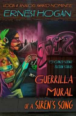 Guerrilla Mural of a Siren's Song: 15 Gonzo Science Fiction Stories - The Gonzo Science Fiction of Ernest Hogan
