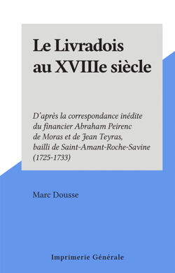 Le Livradois au XVIIIe siècle - D'après la correspondance inédite du financier Abraham Peirenc de Moras et de Jean Teyras, bailli de Saint-Amant-Roche-Savine (1725-1733)
