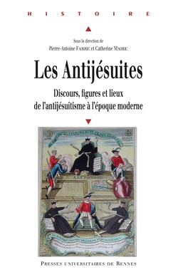 Les antijésuites - Discours, figures et lieux de l’antijésuitisme à l’époque moderne