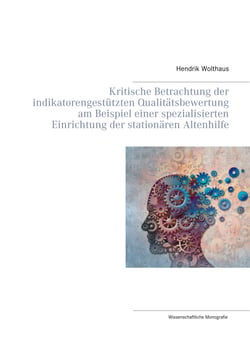 Kritische Betrachtung der indikatorengestützten Qualitätsbewertung am Beispiel einer spezialisierten Einrichtung der stationären Altenhilfe - Wissenschaftliche Monografie