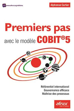 Premiers pas avec le modèle COBIT®5 - Référentiel international – Gouvernance efficace – Maîtrise des processus