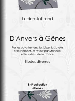 D'Anvers à Gênes - Par les pays rhénans, la Suisse, la Savoie et le Piémont, et retour par Marseille et le sud-est de la France - Études diverses