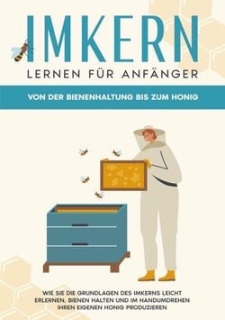 Imkern lernen für Anfänger - Von der Bienenhaltung bis zum Honig - Wie Sie die Grundlagen des Imkerns leicht erlernen, Bienen halten und im Handumdrehen Ihren eigenen Honig produzieren