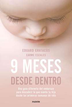 9 meses desde dentro - Una guía diferente del embarazo para descubrir lo que siente tu hijo desde las primeras semanas de vida