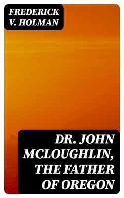 Dr. John McLoughlin, the Father of Oregon