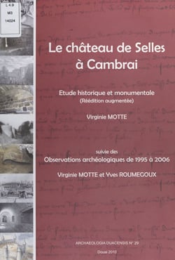 Le château de Selles à Cambrai : étude historique et monumentale - Suivie de Observations archéologiques de 1995 à 2006