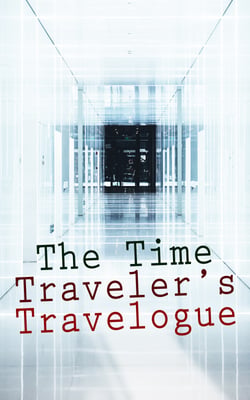 The Time Traveler's Travelogue - Sci-Fi Collection: The Time Machine, The Night Land, A Connecticut Yankee in King Arthur's Court, The Shadow out of Time &amp; The Ship of Ishtar