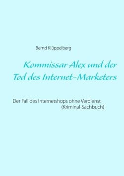 Kommissar Alex und der Tod des Internet-Marketers - Der Fall des Internetshops ohne Verdienst (Kriminal-Sachbuch)