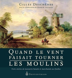 Quand le vent faisait tourner les moulins - Trois siècles de meunerie banale et marchande au Québec