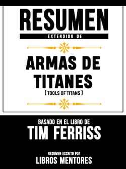 Resumen Extendido De Armas De Titanes (Tools Of Titans) – Basado En El Libro De Tim Ferriss