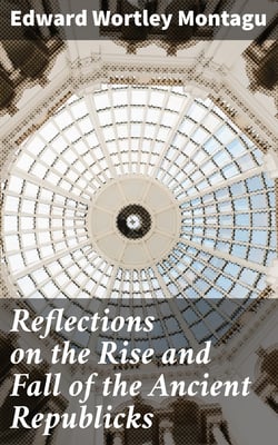 Reflections on the Rise and Fall of the Ancient Republicks - Adapted to the Present State of Great Britain