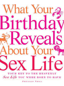 What Your Birthday Reveals about Your Sex Life - Your Key to the Heavenly Sex Life You Were Born to Have