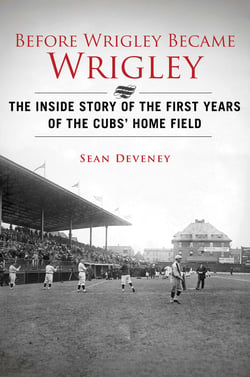Before Wrigley Became Wrigley - The Inside Story of the First Years of the Cubs? Home Field