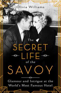 The Secret Life of the Savoy - Glamour and Intrigue at the World's Most Famous Hotel