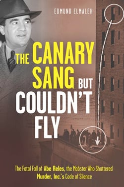 The Canary Sang but Couldn't Fly - The Fatal Fall of Abe Reles, the Mobster Who Shattered Murder, Inc.'s Code of Silence