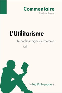 L'Utilitarisme de Mill - Le bonheur digne de l'homme (Commentaire) - Comprendre la philosophie avec lePetitPhilosophe.fr
