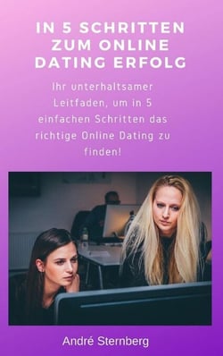 In 5 Schritten zum Online Dating Erfolg - Ihr unterhaltsamer Leitfaden, um in 5 einfachen Schritten das richtige Online Dating zu finden!