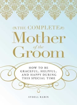 The Complete Mother of the Groom - How to be Graceful, Helpful and Happy During This Special Time