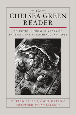 The Chelsea Green Reader - Selections from 30 Years of Independent Publishing, 1984-2014