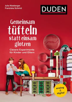 Gemeinsam tüfteln statt einsam glotzen - Clevere Experimente für Kinder und Eltern. Analog &amp; digital