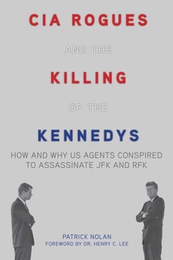 CIA Rogues and the Killing of the Kennedys - How and Why US Agents Conspired to Assassinate JFK and RFK