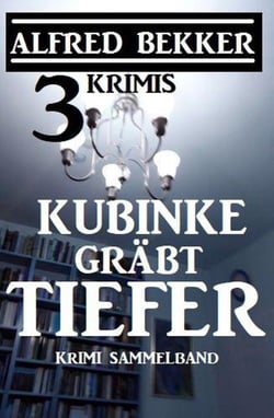 Kubinke gräbt tiefer: 3 Krimis - Alfred Bekker Thriller Edition