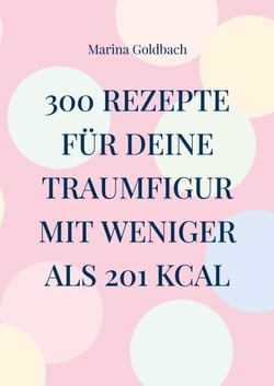 300 Rezepte für deine Traumfigur mit weniger als 201 kcal