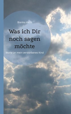 Was ich Dir noch sagen möchte - Worte an mein verstorbenes Kind