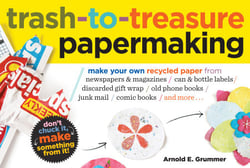 Trash-to-Treasure Papermaking - Make Your Own Recycled Paper from Newspapers &amp; Magazines, Can &amp; Bottle Labels, Disgarded Gift Wrap, Old Phone Books, Junk Mail, Comic Books, and More