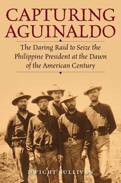 Capturing Aguinaldo - The Daring Raid to Seize the Philippine President at the Dawn of the American Century