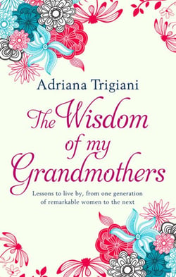 The Wisdom of My Grandmothers - Lessons to live by, from one generation of remarkable women to the next