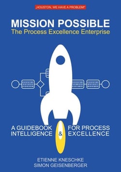Mission Possible: The Process Excellence Enterprise - A Guidebook For Process Intelligence &amp; Excellence