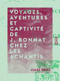 Voyages, aventures et captivité de J. Bonnat chez les Achantis