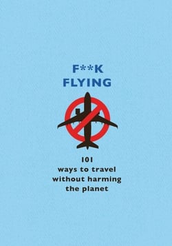 F**k Flying - 101 eco-friendly ways to travel