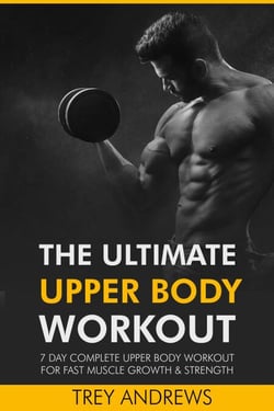 The Ultimate Upper Body Workout: 7 Day Complete Upper Body Workout for Fast Muscle Growth &amp; Strength