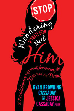 Stop Wondering If You'll Ever Meet Him - A Revolutionary Approach for Putting the Date Back into Dating