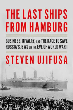 The Last Ships from Hamburg - Business, Rivalry, and the Race to Save Russia’s Jews on the Eve of World War I
