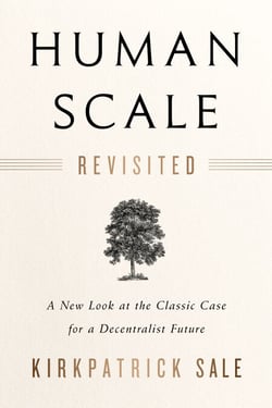 Human Scale Revisited - A New Look at the Classic Case for a Decentralist Future