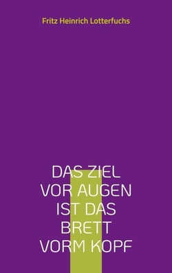 Das Ziel vor Augen ist das Brett vorm Kopf - Aphoristisches Tagebuch, philosophischer Spucknapf