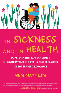 In Sickness and in Health - Love, Disability, and a Quest to Understand the Perils and Pleasures of Interabled Romance