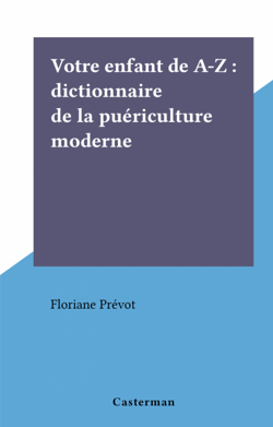 Votre enfant de A-Z : dictionnaire de la puériculture moderne
