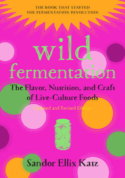 Wild Fermentation - The Flavor, Nutrition, and Craft of Live-Culture Foods, 2nd Edition