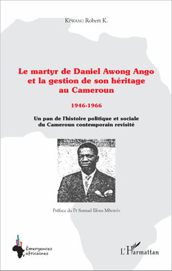 Le martyr de Daniel Awong Ango et la gestion de son héritage au Cameroun - 1946 - 1966 - Un pan de l'histoire politique et sociale du Cameroun contemporain revisité