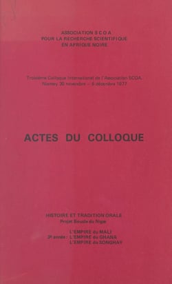 Actes du troisième Colloque international de l'Association SCOA - Histoire et tradition orale. Projet Boucle du Niger, l'Empire du Mali, l'Empire du Ghana, l'Empire du Songhay. Niamey, 30 novembre-6 décembre 1977